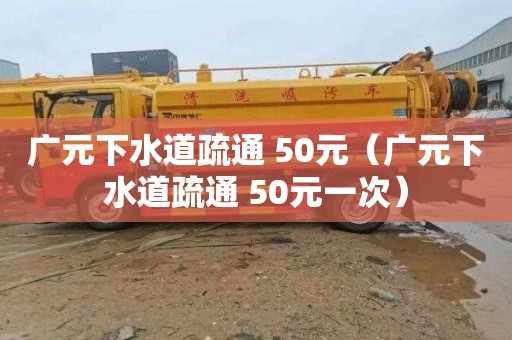 广元下水道疏通 50元（广元下水道疏通 50元一次）