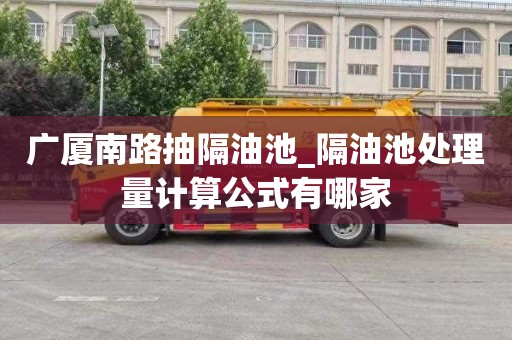 广厦南路抽隔油池_隔油池处理量计算公式有哪家