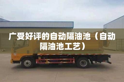 广受好评的自动隔油池（自动隔油池工艺）