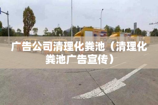 广告公司清理化粪池（清理化粪池广告宣传）