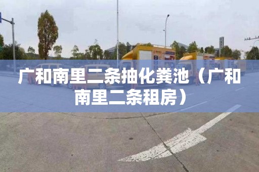 广和南里二条抽化粪池（广和南里二条租房）