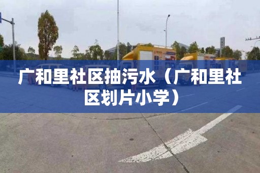 广和里社区抽污水（广和里社区划片小学）