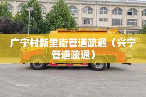 广宁村新里街管道疏通（兴宁管道疏通）