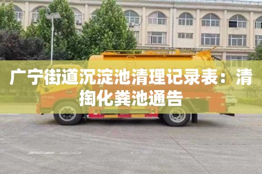 广宁街道沉淀池清理记录表：清掏化粪池通告