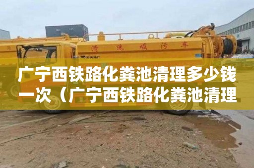 广宁西铁路化粪池清理多少钱一次（广宁西铁路化粪池清理多少钱一次啊）