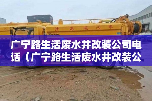 广宁路生活废水井改装公司电话（广宁路生活废水井改装公司电话号码）