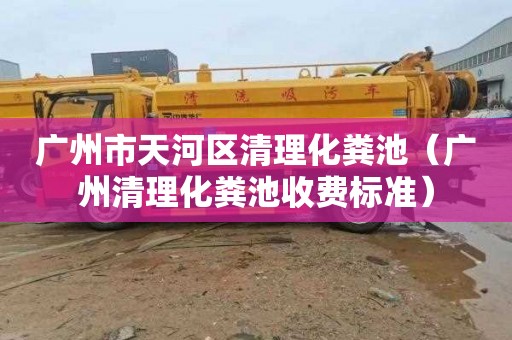 广州市天河区清理化粪池（广州清理化粪池收费标准）