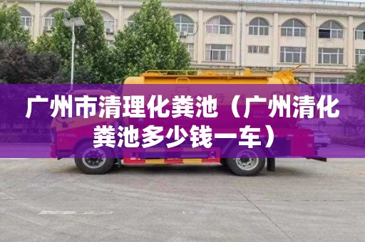 广州市清理化粪池（广州清化粪池多少钱一车）