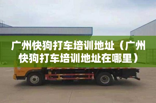 广州快狗打车培训地址（广州快狗打车培训地址在哪里）
