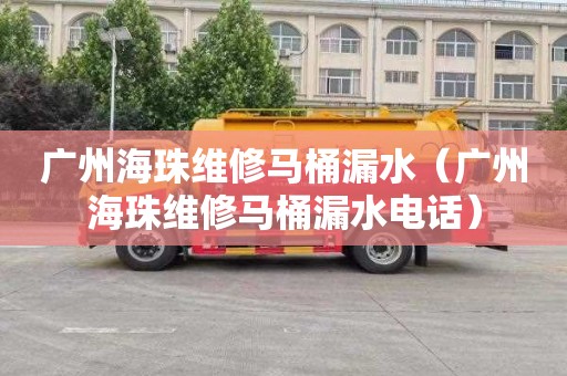 广州海珠维修马桶漏水（广州海珠维修马桶漏水电话）