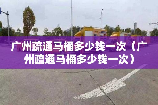 广州疏通马桶多少钱一次（广州疏通马桶多少钱一次）