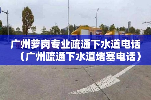 广州萝岗专业疏通下水道电话（广州疏通下水道堵塞电话）