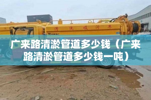 广来路清淤管道多少钱（广来路清淤管道多少钱一吨）
