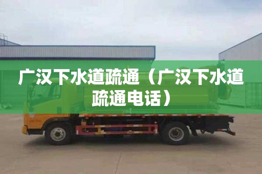 广汉下水道疏通（广汉下水道疏通电话）