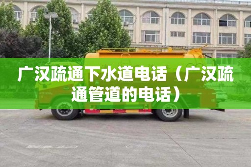 广汉疏通下水道电话（广汉疏通管道的电话）