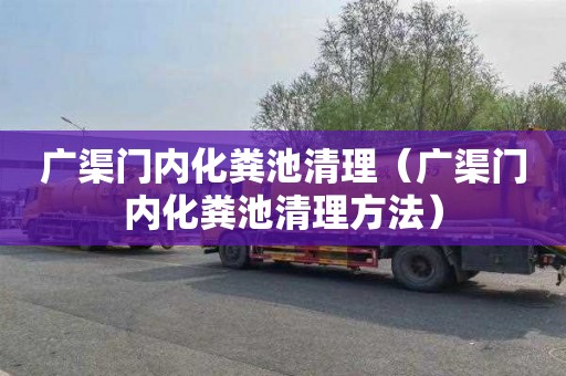 广渠门内化粪池清理（广渠门内化粪池清理方法）
