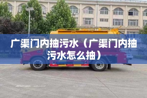 广渠门内抽污水（广渠门内抽污水怎么抽）