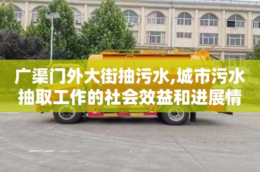 广渠门外大街抽污水,城市污水抽取工作的社会效益和进展情况