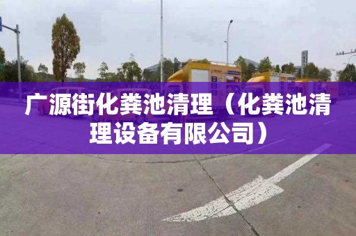 广源街化粪池清理（化粪池清理设备有限公司）
