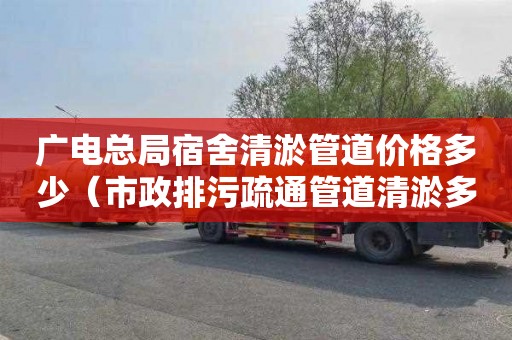 广电总局宿舍清淤管道价格多少（市政排污疏通管道清淤多少钱一米）