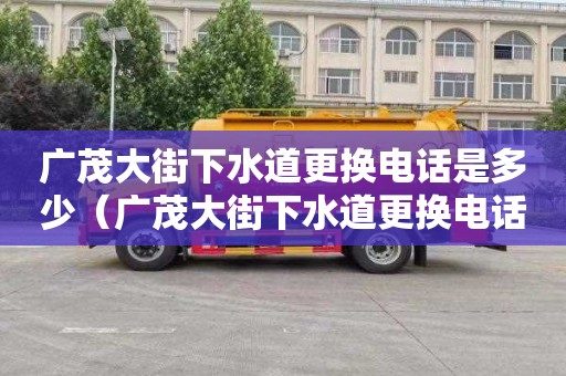广茂大街下水道更换电话是多少（广茂大街下水道更换电话是多少号）