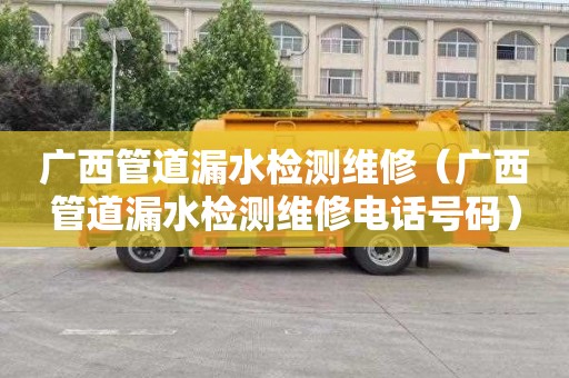 广西管道漏水检测维修（广西管道漏水检测维修电话号码）