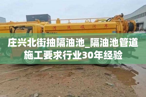 庄兴北街抽隔油池_隔油池管道施工要求行业30年经验