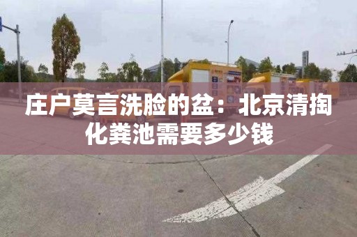 庄户莫言洗脸的盆：北京清掏化粪池需要多少钱