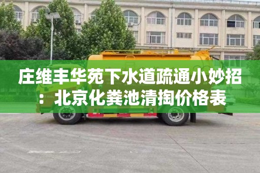 庄维丰华苑下水道疏通小妙招：北京化粪池清掏价格表