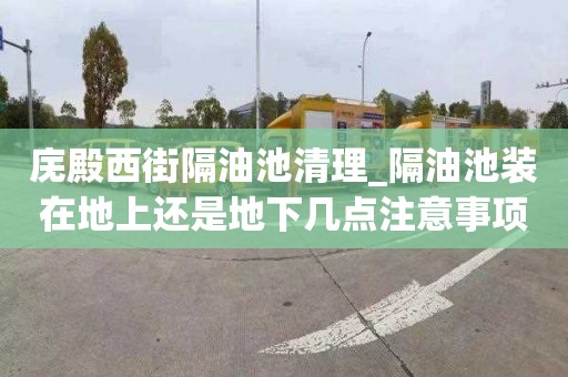 庑殿西街隔油池清理_隔油池装在地上还是地下几点注意事项