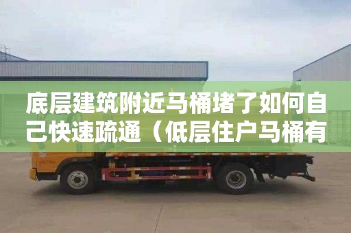 底层建筑附近马桶堵了如何自己快速疏通（低层住户马桶有气出来怎么办）
