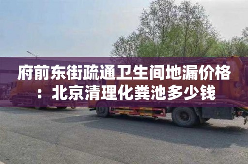 府前东街疏通卫生间地漏价格：北京清理化粪池多少钱