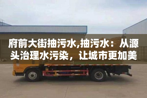 府前大街抽污水,抽污水：从源头治理水污染，让城市更加美好