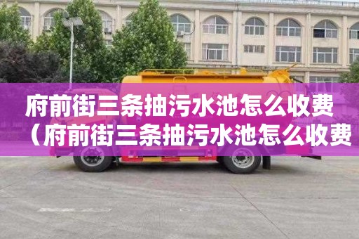 府前街三条抽污水池怎么收费（府前街三条抽污水池怎么收费的）