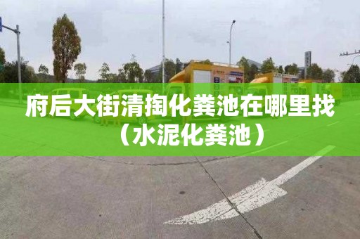 府后大街清掏化粪池在哪里找（水泥化粪池）