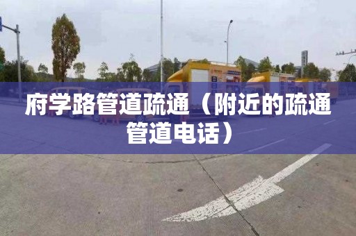 府学路管道疏通（附近的疏通管道电话）