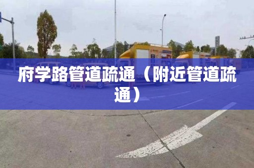 府学路管道疏通（附近管道疏通）