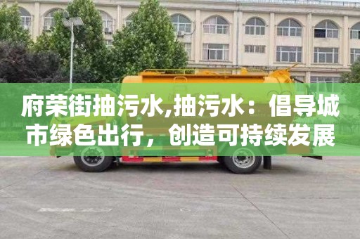 府荣街抽污水,抽污水：倡导城市绿色出行，创造可持续发展的城市