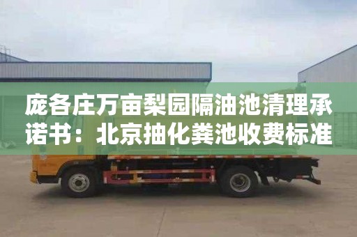 庞各庄万亩梨园隔油池清理承诺书：北京抽化粪池收费标准