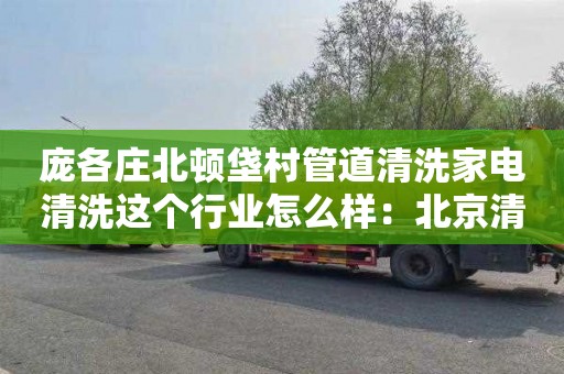 庞各庄北顿垡村管道清洗家电清洗这个行业怎么样：北京清理化粪池价格多少