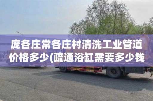 庞各庄常各庄村清洗工业管道价格多少(疏通浴缸需要多少钱)