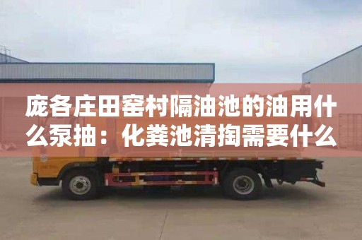 庞各庄田窑村隔油池的油用什么泵抽：化粪池清掏需要什么证书