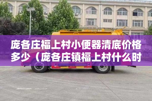 庞各庄福上村小便器清底价格多少（庞各庄镇福上村什么时候拆）