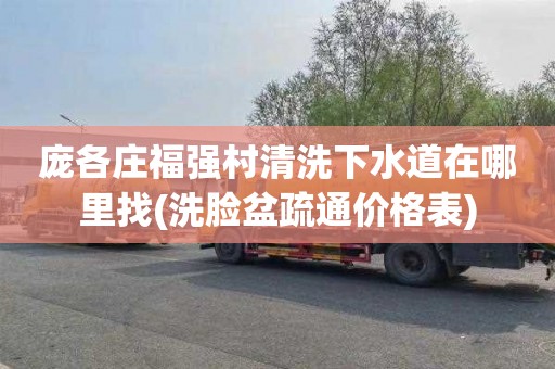庞各庄福强村清洗下水道在哪里找(洗脸盆疏通价格表)