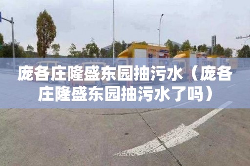 庞各庄隆盛东园抽污水（庞各庄隆盛东园抽污水了吗）