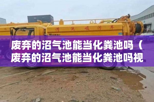 废弃的沼气池能当化粪池吗（废弃的沼气池能当化粪池吗视频）