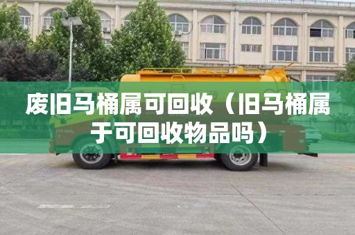 废旧马桶属可回收（旧马桶属于可回收物品吗）