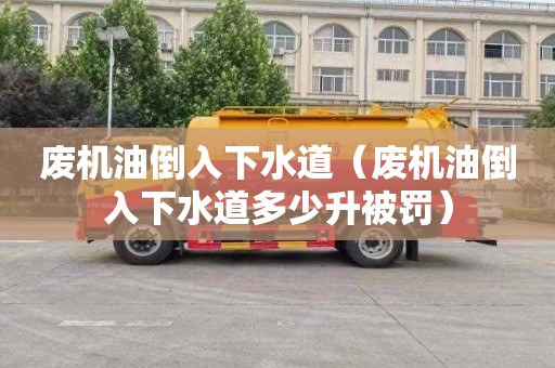 废机油倒入下水道（废机油倒入下水道多少升被罚）