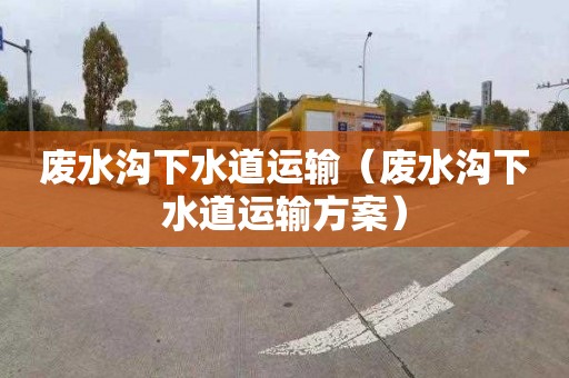 废水沟下水道运输（废水沟下水道运输方案）
