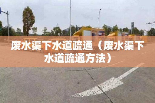 废水渠下水道疏通（废水渠下水道疏通方法）